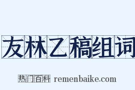 友林乙稿组词是什么意思的图片